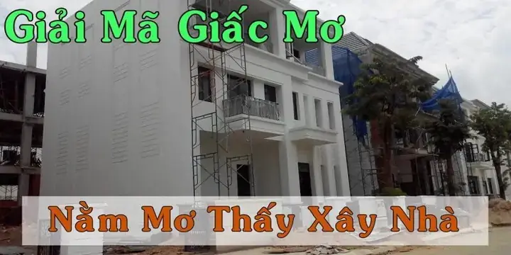 Giải Mã Giấc Mơ Thấy Mình Xây Nhà