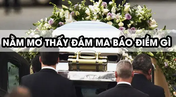 Nằm Mơ Thấy Đám Ma Người Thân Đã Mất Đánh Con Gì